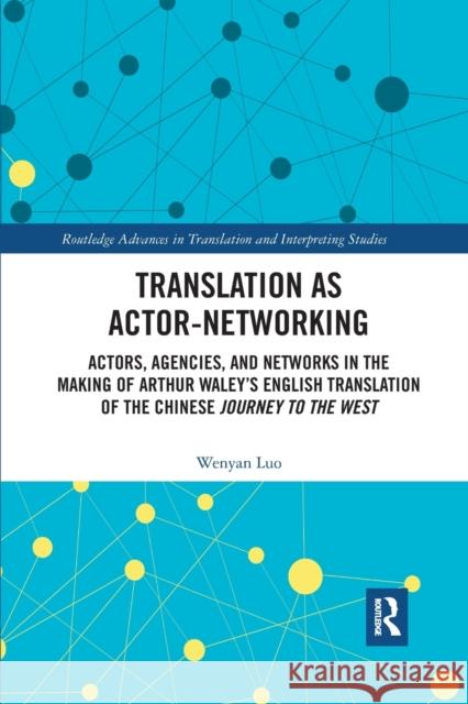 Translation as Actor-Networking: Actors, Agencies, and Networks in the Making of Arthur Waley's English Translation of the Chinese 'Journey to the Wes Wenyan Luo 9781032174679
