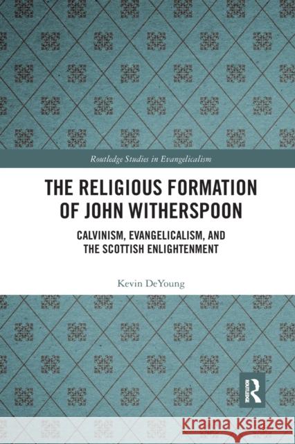 The Religious Formation of John Witherspoon: Calvinism, Evangelicalism, and the Scottish Enlightenment Kevin DeYoung 9781032174723 Routledge