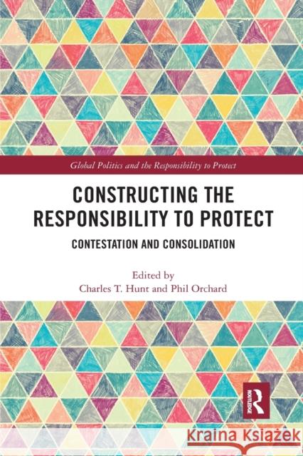 Constructing the Responsibility to Protect: Contestation and Consolidation Charles T. Hunt Phil Orchard 9781032174747