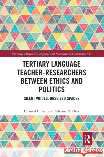 Tertiary Language Teacher-Researchers Between Ethics and Politics: Silent Voices, Unseized Spaces Chantal Crozet Adriana R. D 9781032174761 Routledge