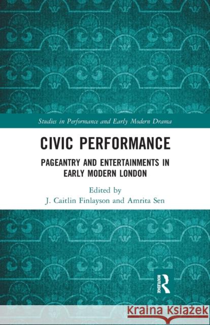 Civic Performance: Pageantry and Entertainments in Early Modern London J. Caitlin Finlayson Amrita Sen 9781032174884 Routledge