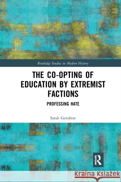 The Co-opting of Education by Extremist Factions: Professing Hate Gendron, Sarah 9781032175171 Routledge