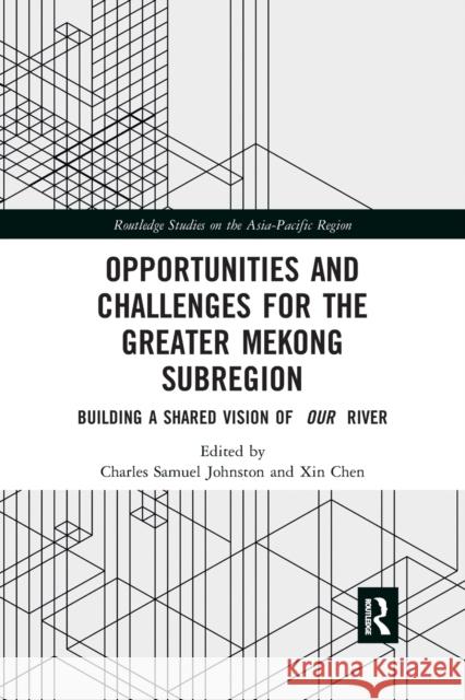 Opportunities and Challenges for the Greater Mekong Subregion: Building a Shared Vision of Our River Charles Samuel Johnston Xin Chen 9781032175195 Routledge