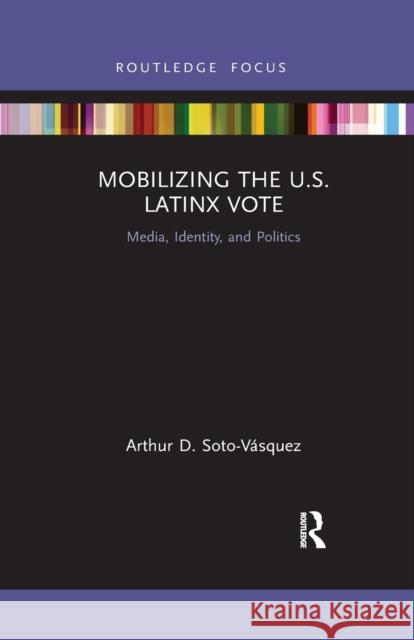 Mobilizing the U.S. Latinx Vote: Media, Identity, and Politics Soto-V 9781032175300 Routledge