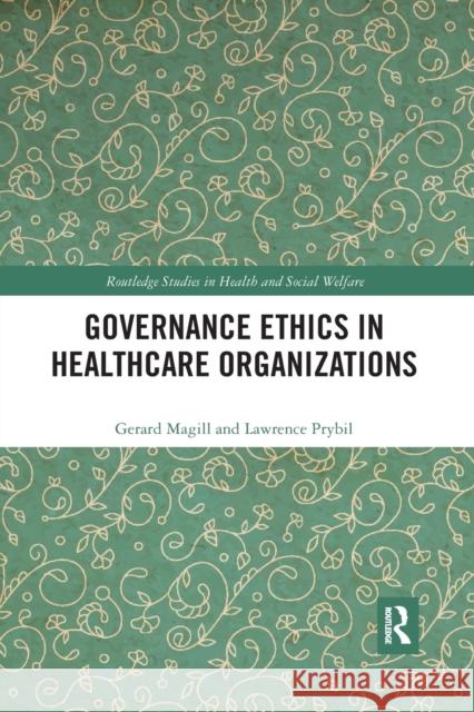 Governance Ethics in Healthcare Organizations Gerard Magill Lawrence Prybil 9781032175324