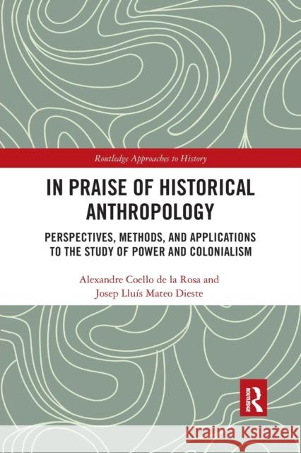 In Praise of Historical Anthropology: Perspectives, Methods, and Applications to the Study of Power and Colonialism Alexandre Coell Josep Llu 9781032175393 Routledge