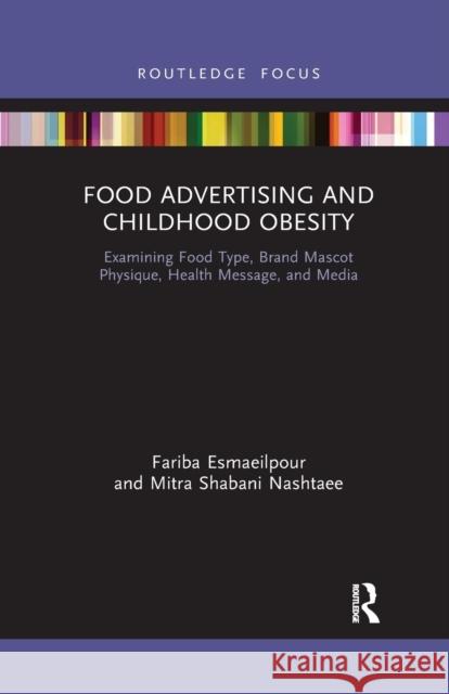 Food Advertising and Childhood Obesity: Examining Food Type, Brand Mascot Physique, Health Message, and Media Fariba Esmaeilpour Mitra Shaban 9781032175652 Routledge