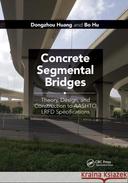 Concrete Segmental Bridges: Theory, Design, and Construction to Aashto LRFD Specifications Dongzhou Huang Bo Hu 9781032175768 CRC Press