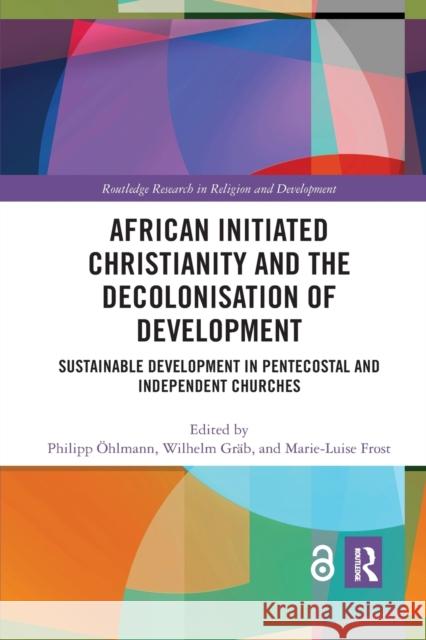 African Initiated Christianity and the Decolonisation of Development: Sustainable Development in Pentecostal and Independent Churches  Wilhelm Gr 9781032175799 Routledge