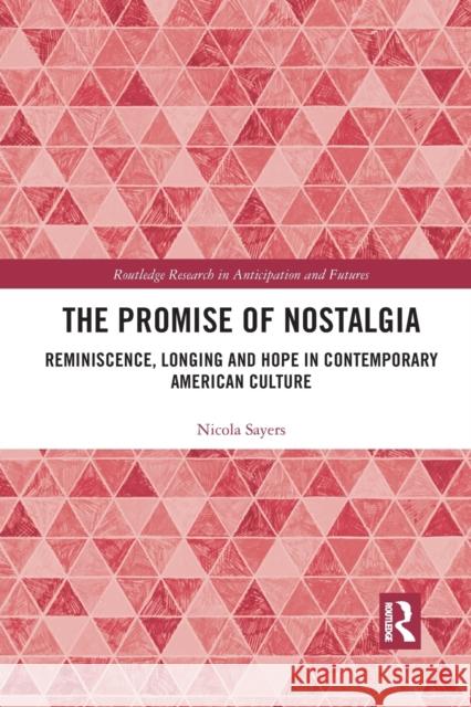 The Promise of Nostalgia: Reminiscence, Longing and Hope in Contemporary American Culture Nicola Sayers 9781032175867 Routledge