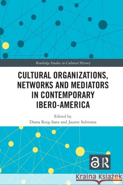Cultural Organizations, Networks and Mediators in Contemporary Ibero-America Diana Roig-Sanz Jaume Subirana 9781032176031 Routledge