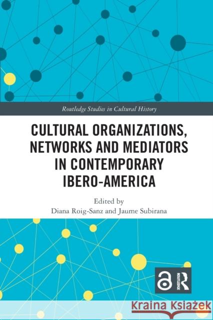 Cultural Organizations, Networks and Mediators in Contemporary Ibero-America Diana Roig-Sanz Jaume Subirana 9781032176031