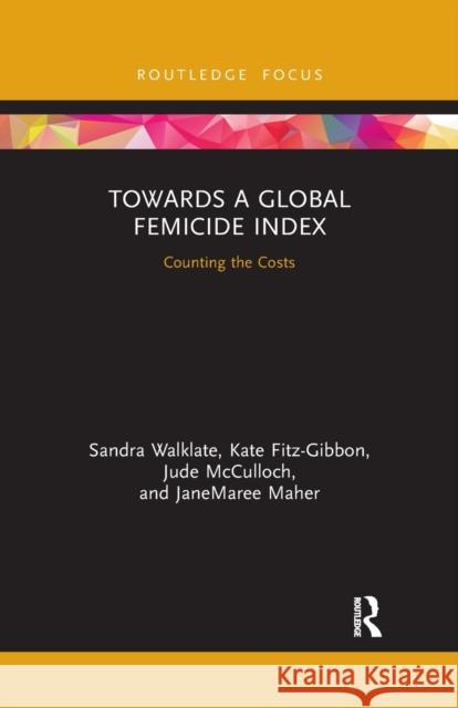 Towards a Global Femicide Index: Counting the Costs Sandra Walklate Kate Fitz-Gibbon Jude McCulloch 9781032176079 Routledge