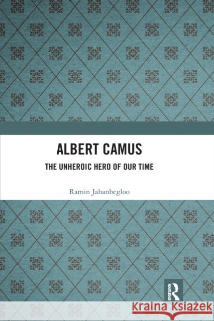 Albert Camus: The Unheroic Hero of Our Time Ramin Jahanbegloo 9781032176222 Routledge Chapman & Hall