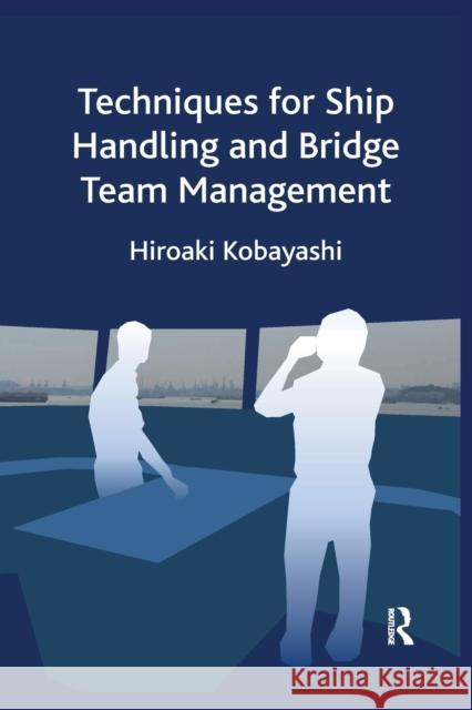 Techniques for Ship Handling and Bridge Team Management Hiroaki Kobayashi 9781032176536 Routledge
