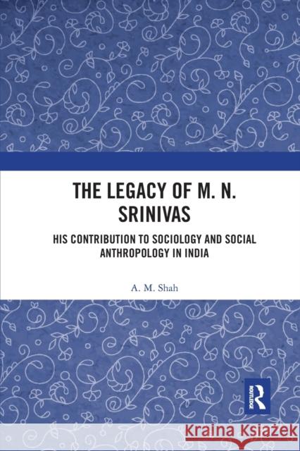 The Legacy of M. N. Srinivas: His Contribution to Sociology and Social Anthropology in India A. M. Shah 9781032176635 Routledge Chapman & Hall
