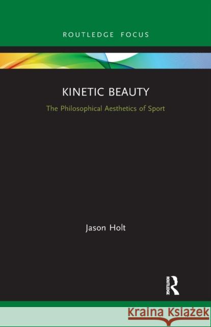 Kinetic Beauty: The Philosophical Aesthetics of Sport Jason Holt 9781032176642 Routledge