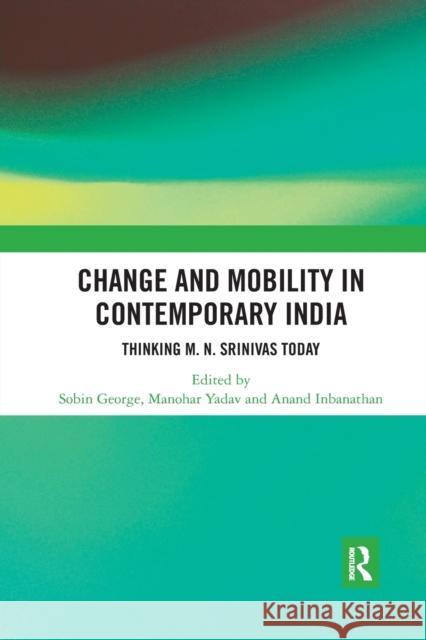 Change and Mobility in Contemporary India: Thinking M. N. Srinivas Today Sobin George Manohar Yadav Anand Inbanathan 9781032177090