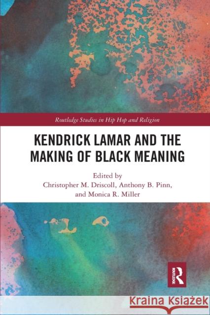 Kendrick Lamar and the Making of Black Meaning Christopher M. Driscoll Monica R. Miller Anthony B. Pinn 9781032177168 Routledge