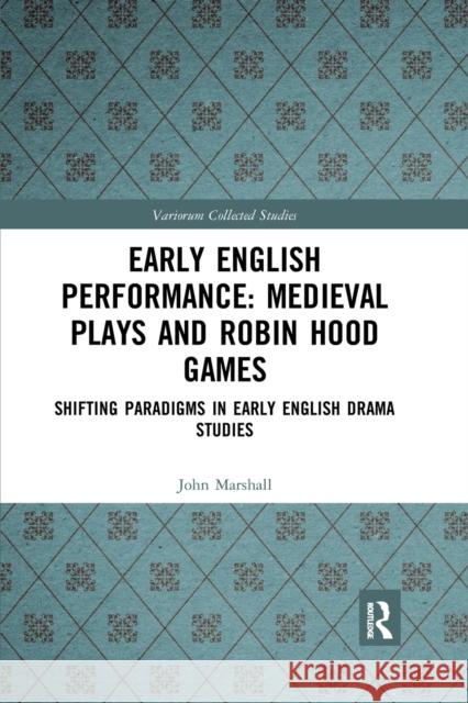Early English Performance: Medieval Plays and Robin Hood Games: Shifting Paradigms in Early English Drama Studies John Marshall Philip Butterworth 9781032177175 Routledge