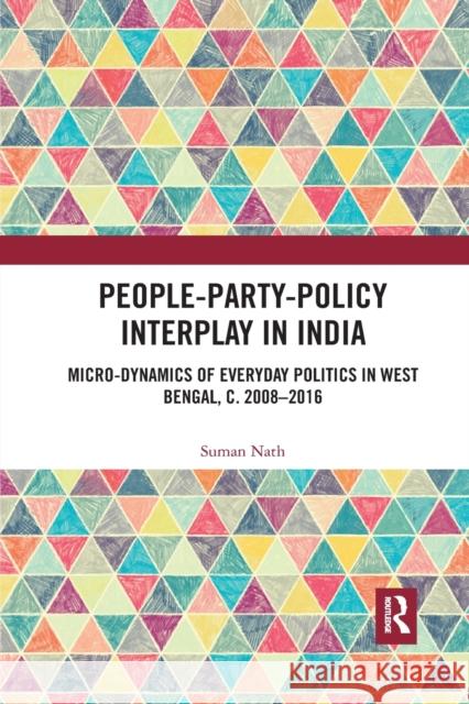 People-Party-Policy Interplay in India: Micro-Dynamics of Everyday Politics in West Bengal, C. 2008 - 2016 Suman Nath 9781032177212 Routledge Chapman & Hall