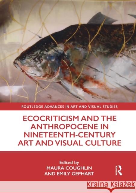 Ecocriticism and the Anthropocene in Nineteenth-Century Art and Visual Culture Maura Coughlin Emily Gephart 9781032177267 Routledge