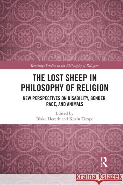 The Lost Sheep in Philosophy of Religion: New Perspectives on Disability, Gender, Race, and Animals Blake Hereth Kevin Timpe 9781032177427