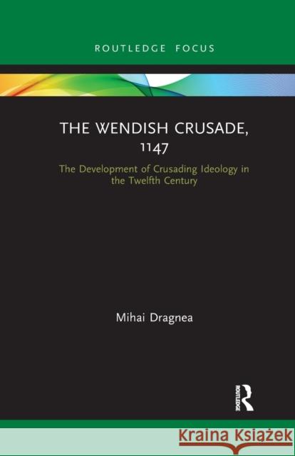 The Wendish Crusade, 1147: The Development of Crusading Ideology in the Twelfth Century Mihai Dragnea 9781032177465 Routledge