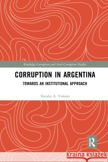 Corruption in Argentina: Towards an Institutional Approach Natalia A. Volosin 9781032177519 Routledge