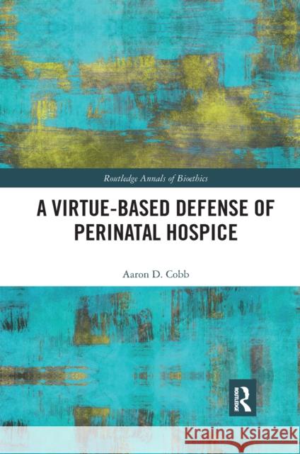 A Virtue-Based Defense of Perinatal Hospice Aaron D. Cobb 9781032177588 Routledge