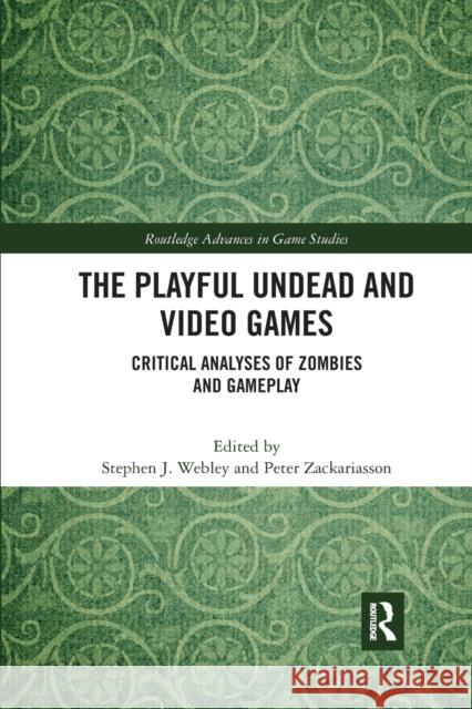 The Playful Undead and Video Games: Critical Analyses of Zombies and Gameplay Stephen J. Webley Peter Zackariasson 9781032177700