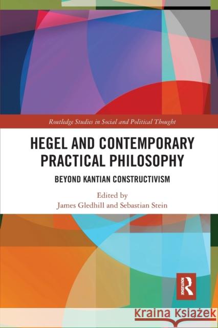 Hegel and Contemporary Practical Philosophy: Beyond Kantian Constructivism James Gledhill Sebastian Stein 9781032177809