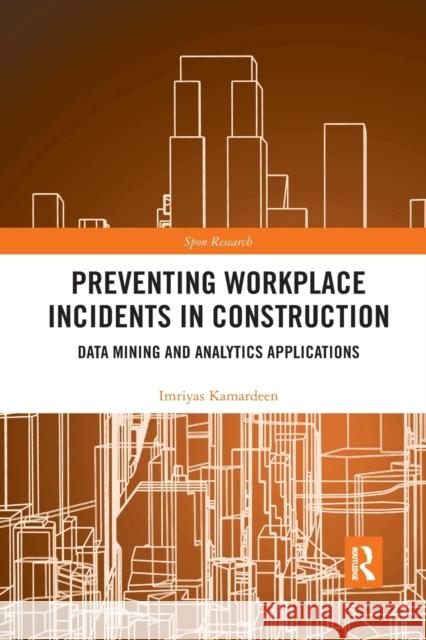 Preventing Workplace Incidents in Construction: Data Mining and Analytics Applications Imriyas Kamardeen 9781032177915 Routledge
