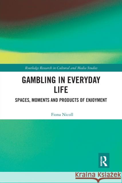 Gambling in Everyday Life: Spaces, Moments and Products of Enjoyment Fiona Nicoll 9781032178028