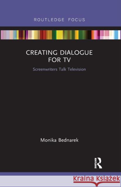 Creating Dialogue for TV: Screenwriters Talk Television Monika Bednarek 9781032178400 Routledge