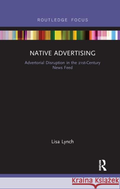 Native Advertising: Advertorial Disruption in the 21st-Century News Feed Lisa Lynch 9781032178691 Routledge
