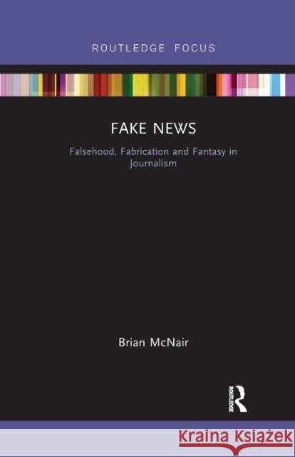 Fake News: Falsehood, Fabrication and Fantasy in Journalism Brian McNair 9781032178875