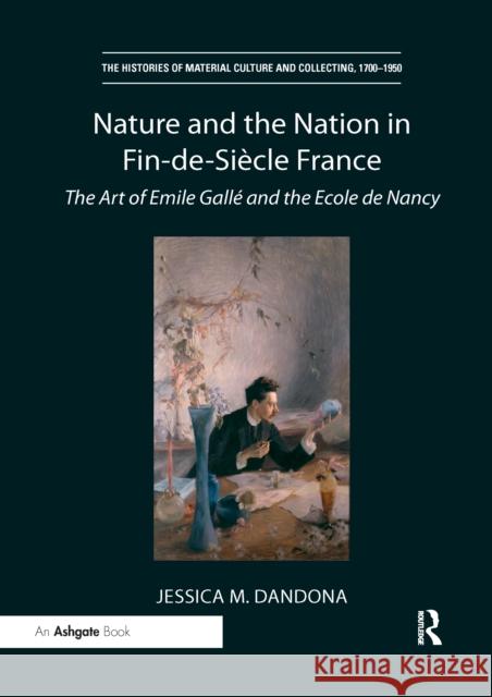 Nature and the Nation in Fin-De-Siècle France: The Art of Emile Gallé and the Ecole de Nancy Dandona, Jessica M. 9781032179094 Routledge