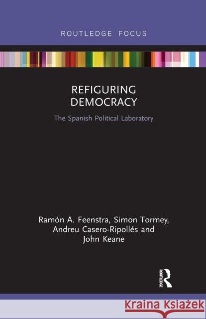Refiguring Democracy: The Spanish Political Laboratory Ram Feenstra Simon Tormey Andreu Casero-Ripoll 9781032179131 Routledge