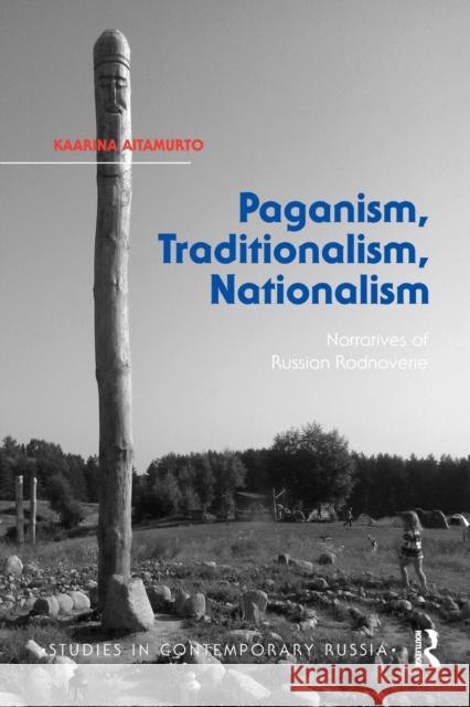 Paganism, Traditionalism, Nationalism: Narratives of Russian Rodnoverie Kaarina Aitamurto 9781032179513