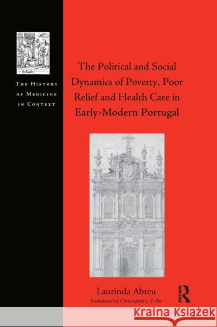 The Political and Social Dynamics of Poverty, Poor Relief and Health Care in Early-Modern Portugal Laurinda Abreu 9781032179551