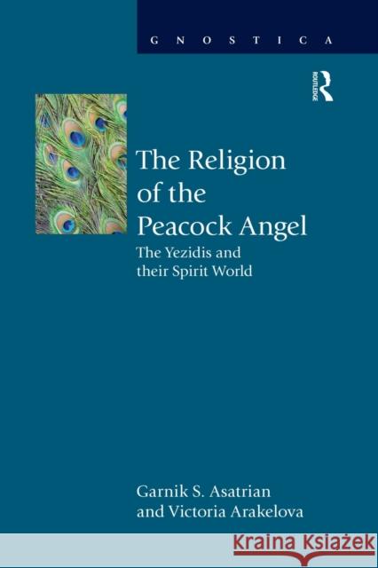 The Religion of the Peacock Angel: The Yezidis and Their Spirit World Garnik S. Asatrian Victoria Arakelova 9781032179759 Routledge