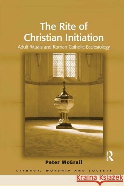 The Rite of Christian Initiation: Adult Rituals and Roman Catholic Ecclesiology Peter McGrail 9781032179773 Routledge