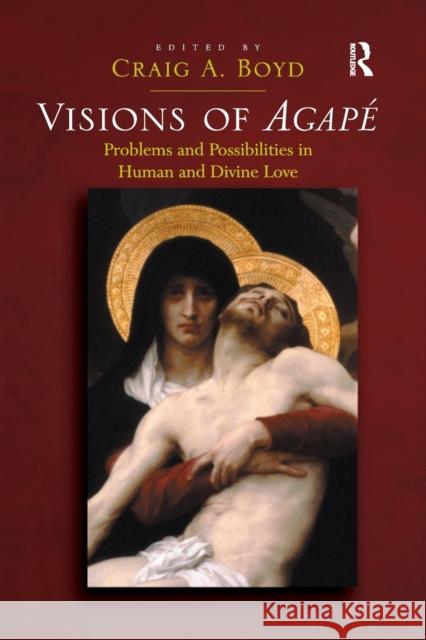 Visions of Agapé: Problems and Possibilities in Human and Divine Love Boyd, Craig a. 9781032179940