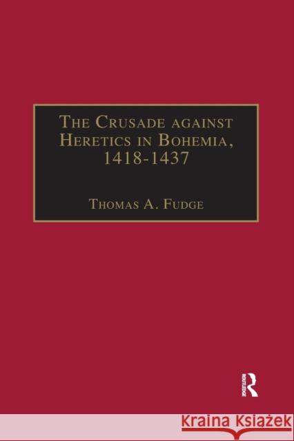 The Crusade Against Heretics in Bohemia, 1418-1437: Sources and Documents for the Hussite Crusades Thomas A. Fudge 9781032180199 Routledge