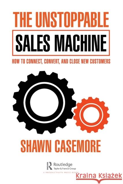 The Unstoppable Sales Machine: How to Connect, Convert, and Close New Customers Shawn Casemore 9781032180540 Taylor & Francis Ltd