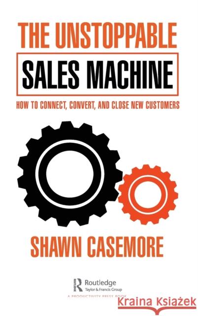 The Unstoppable Sales Machine: How to Connect, Convert, and Close New Customers Shawn Casemore 9781032180564 Productivity Press