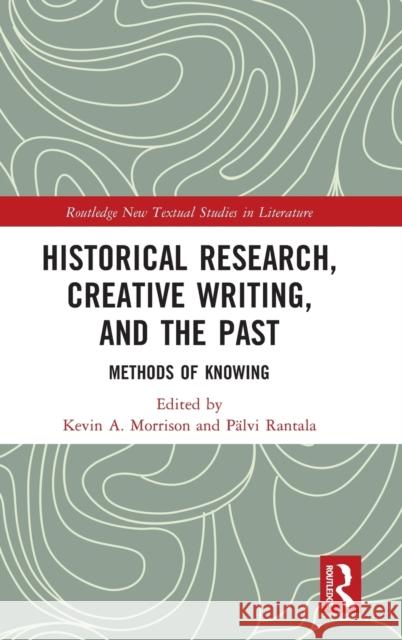 Historical Research, Creative Writing, and the Past: Methods of Knowing Kevin A. Morrison P?lvi Rantala 9781032180885 Routledge