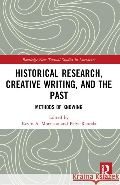 Historical Research, Creative Writing, and the Past: Methods of Knowing Kevin A. Morrison P?lvi Rantala 9781032180915 Routledge