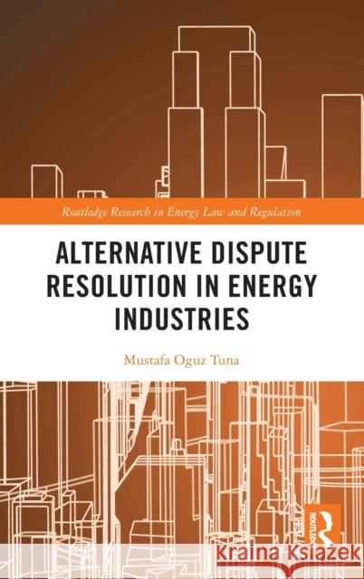 Alternative Dispute Resolution in Energy Industries Mustafa Oguz Tuna 9781032181073